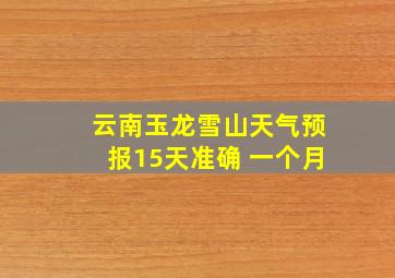 云南玉龙雪山天气预报15天准确 一个月